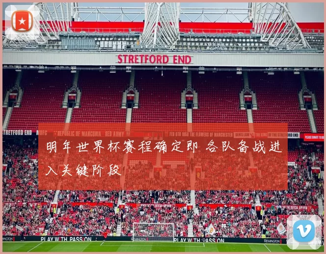 明年世界杯赛程确定即 各队备战进入关键阶段