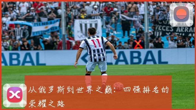 从俄罗斯到世界之巅：四强排名的荣耀之路