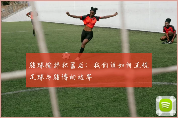 赌球输掉积蓄后：我们该如何正视足球与赌博的边界