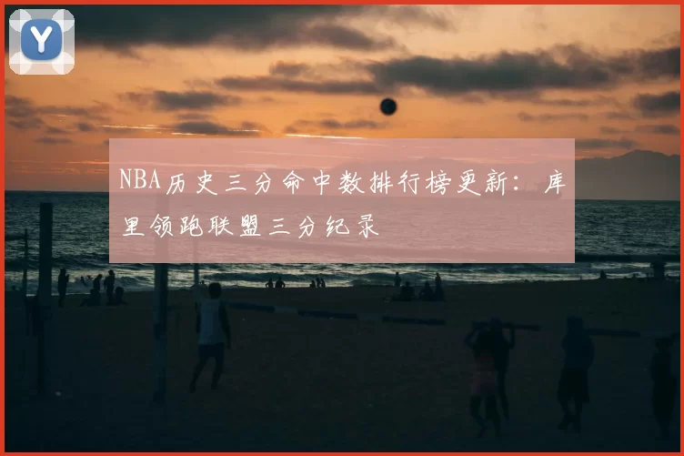 NBA历史三分命中数排行榜更新：库里领跑联盟三分纪录