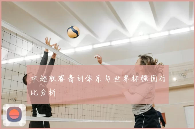 中超联赛青训体系与世界杯强国对比分析