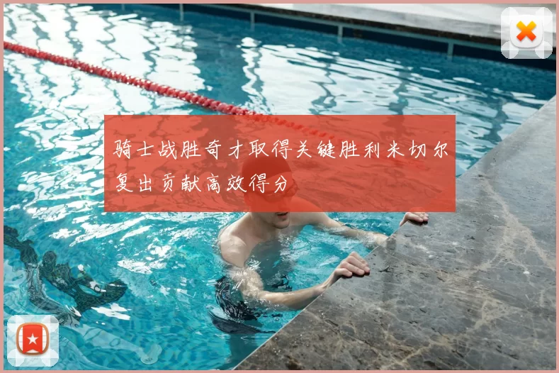 骑士战胜奇才取得关键胜利米切尔复出贡献高效得分