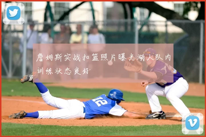 詹姆斯实战扣篮照片曝光湖人队内训练状态良好