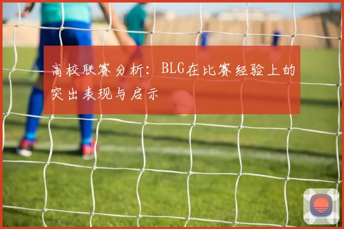 高校联赛分析：BLG在比赛经验上的突出表现与启示
