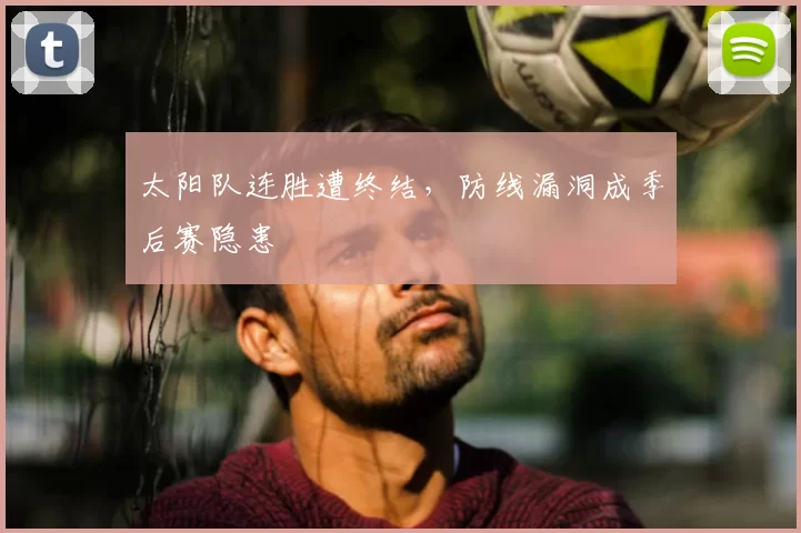 太阳队连胜遭终结，防线漏洞成季后赛隐患