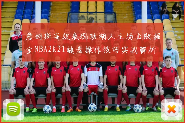 詹姆斯高效表现助湖人主场击败掘金NBA2K21键盘操作技巧实战解析