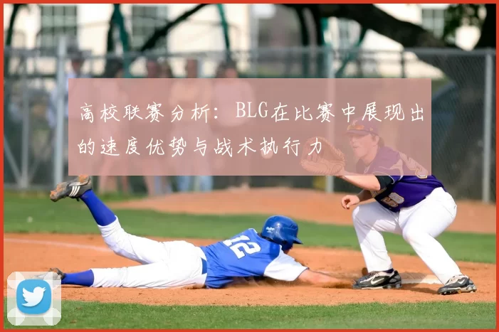 高校联赛分析:BLG在比赛中展现出的速度优势与战术执行力