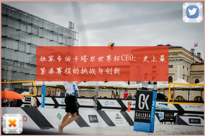独家专访卡塔尔世界杯CEO:史上最紧凑赛程的挑战与创新
