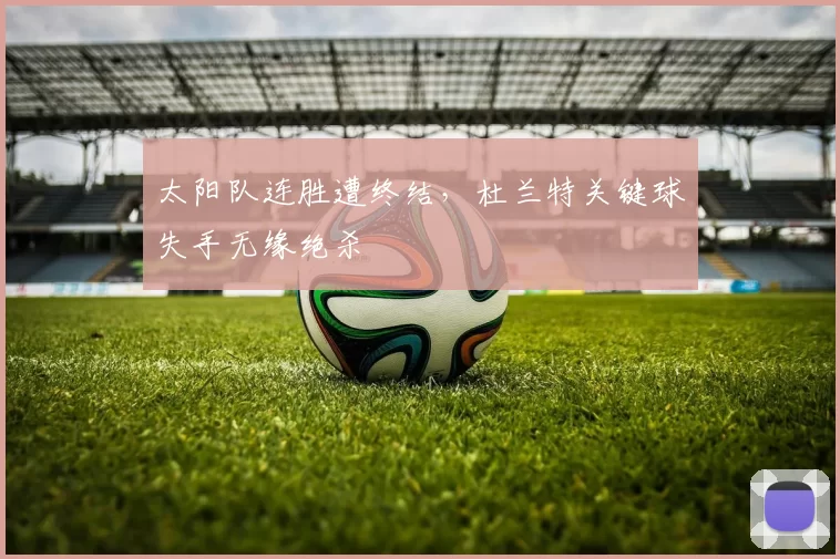 太阳队连胜遭终结,杜兰特关键球失手无缘绝杀