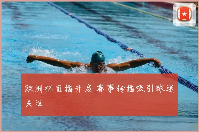 欧洲杯直播开启 赛事转播吸引球迷关注