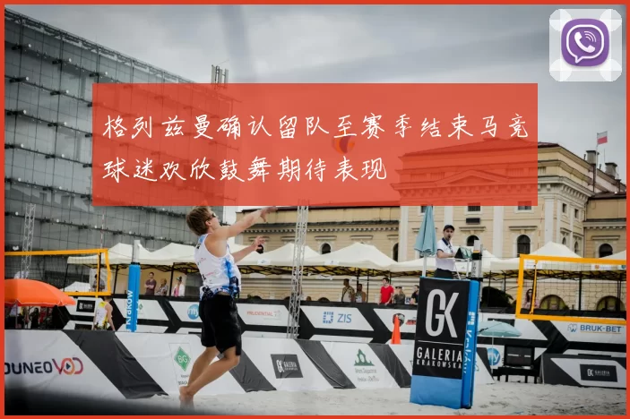 格列兹曼确认留队至赛季结束马竞球迷欢欣鼓舞期待表现