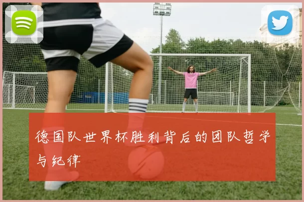 德国队世界杯胜利背后的团队哲学与纪律