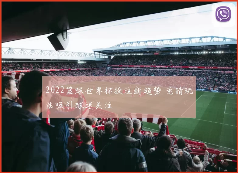 2022篮球世界杯投注新趋势 竞猜玩法吸引球迷关注