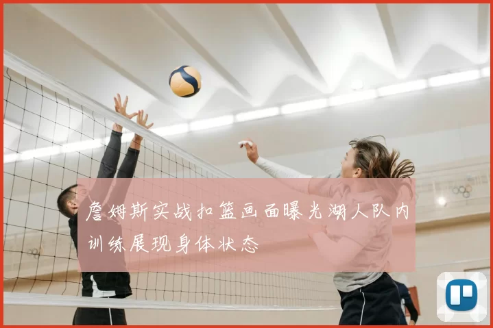 詹姆斯实战扣篮画面曝光湖人队内训练展现身体状态