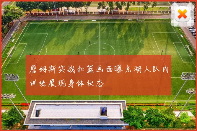 詹姆斯实战扣篮画面曝光湖人队内训练展现身体状态