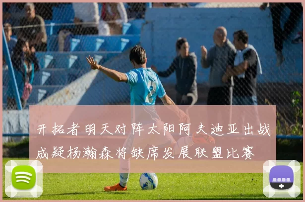 开拓者明天对阵太阳阿夫迪亚出战成疑杨瀚森将缺席发展联盟比赛