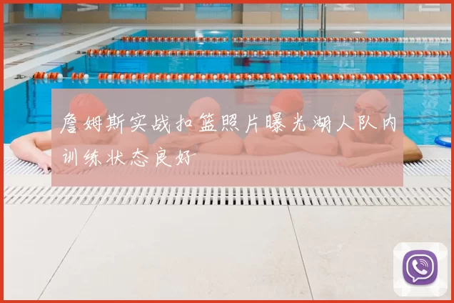 詹姆斯实战扣篮照片曝光湖人队内训练状态良好