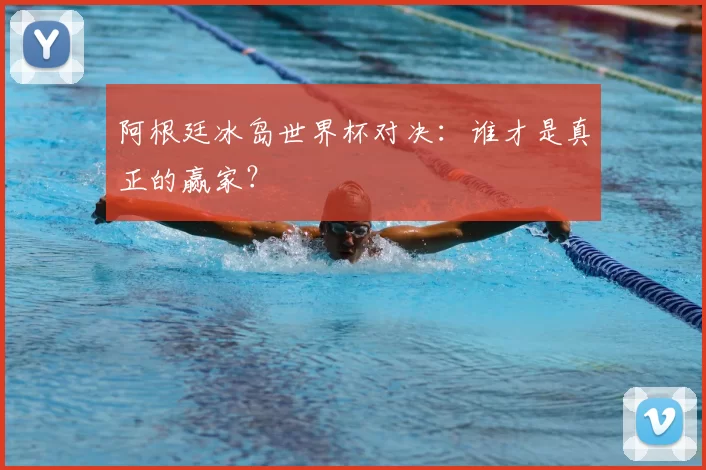 阿根廷冰岛世界杯对决：谁才是真正的赢家？