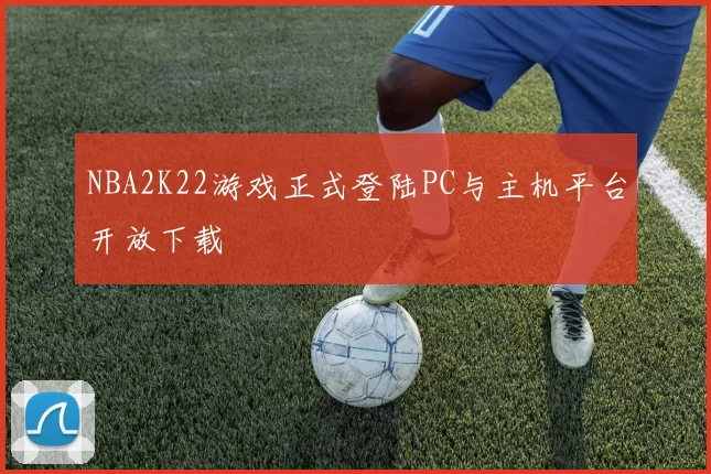 NBA2K22游戏正式登陆PC与主机平台开放下载