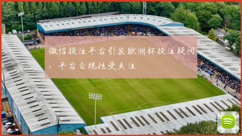 微信投注平台引发欧洲杯投注疑问，平台合规性受关注