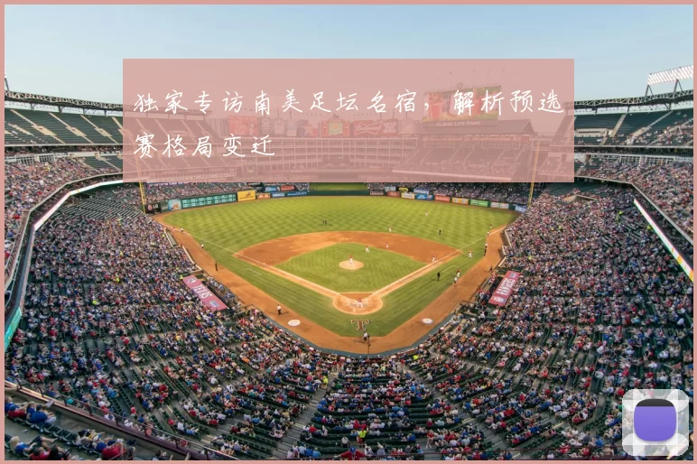 独家专访南美足坛名宿,解析预选赛格局变迁