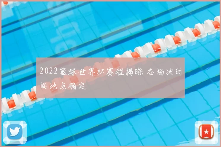 2022篮球世界杯赛程揭晓 各场次时间地点确定