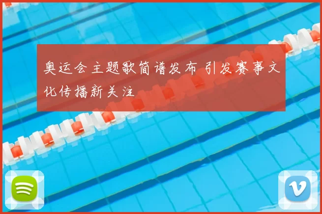 奥运会主题歌简谱发布 引发赛事文化传播新关注