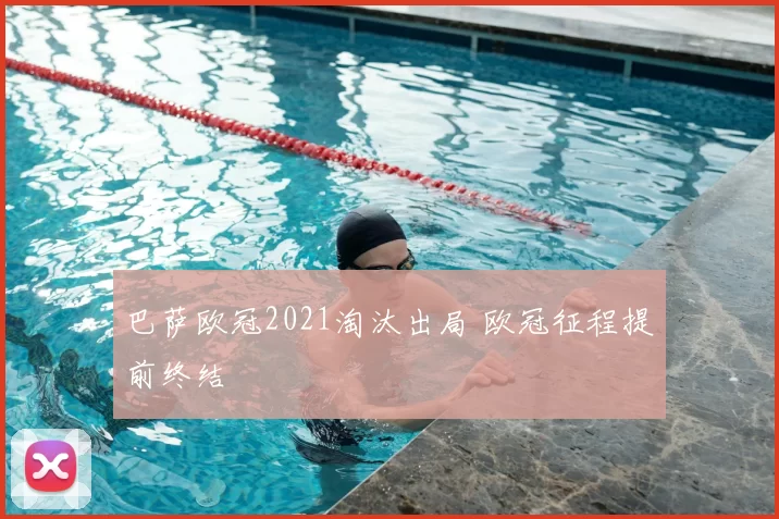 巴萨欧冠2021淘汰出局 欧冠征程提前终结