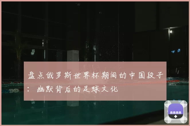 盘点俄罗斯世界杯期间的中国段子:幽默背后的足球文化