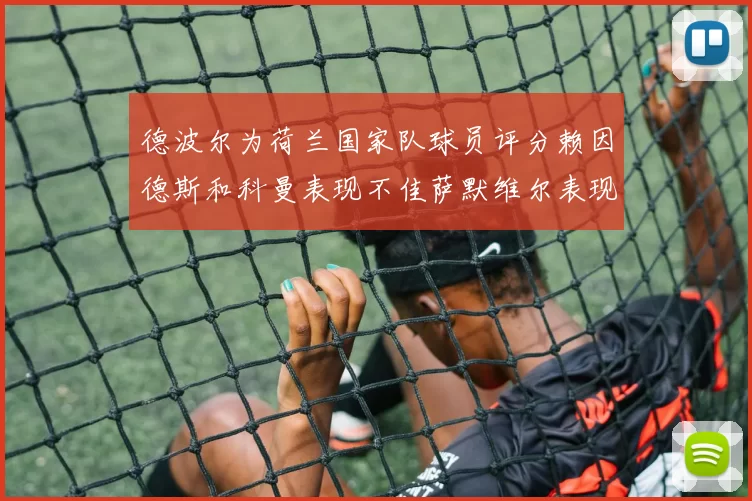 德波尔为荷兰国家队球员评分赖因德斯和科曼表现不佳萨默维尔表现最佳