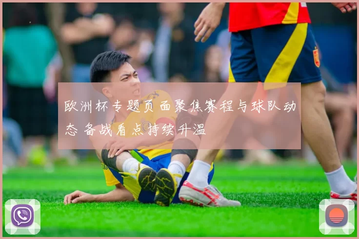 欧洲杯专题页面聚焦赛程与球队动态 备战看点持续升温