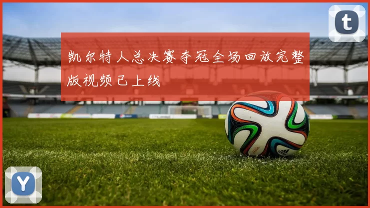 凯尔特人总决赛夺冠全场回放完整版视频已上线