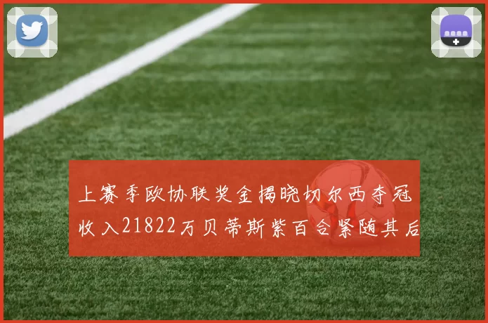 上赛季欧协联奖金揭晓切尔西夺冠收入21822万贝蒂斯紫百合紧随其后