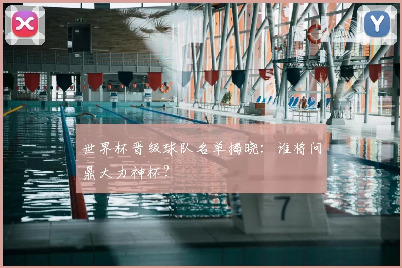 世界杯晋级球队名单揭晓：谁将问鼎大力神杯？