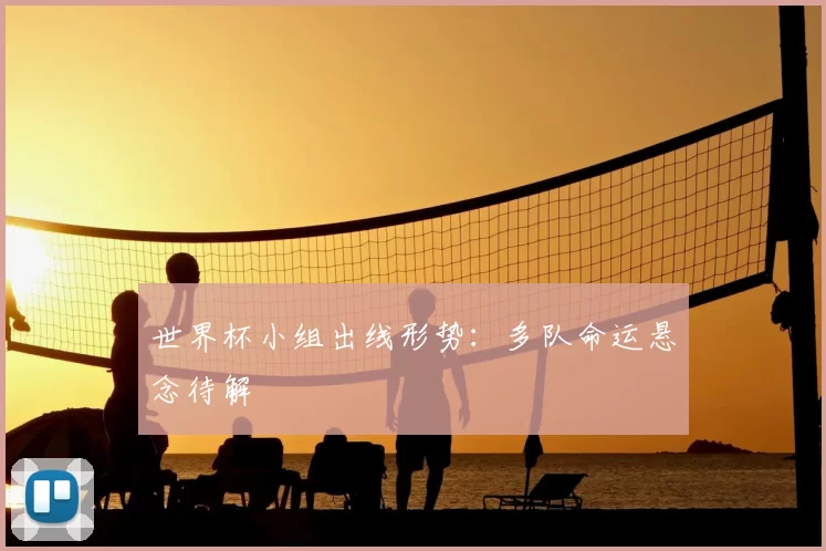 世界杯小组出线形势：多队命运悬念待解