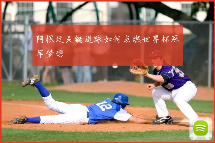 阿根廷关键进球如何点燃世界杯冠军梦想