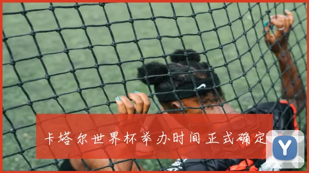 卡塔尔世界杯举办时间正式确定