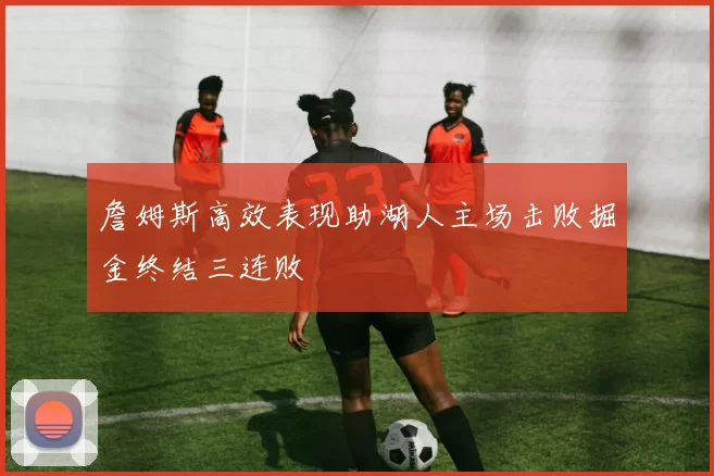 詹姆斯高效表现助湖人主场击败掘金终结三连败
