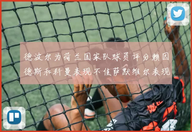 德波尔为荷兰国家队球员评分赖因德斯和科曼表现不佳萨默维尔表现最佳