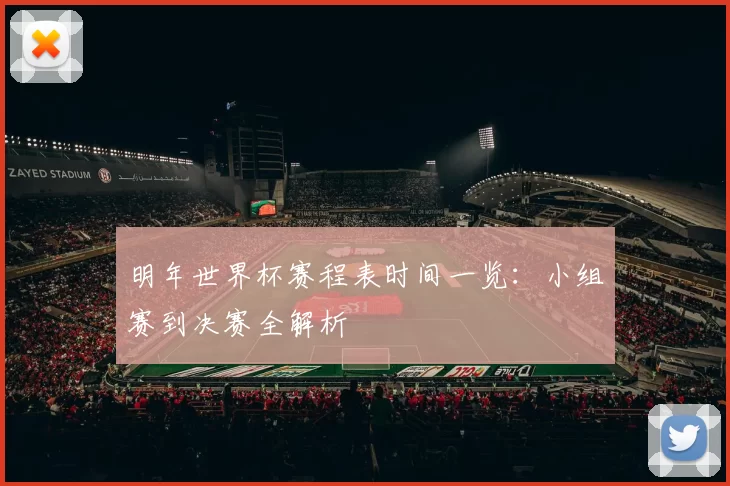 明年世界杯赛程表时间一览：小组赛到决赛全解析