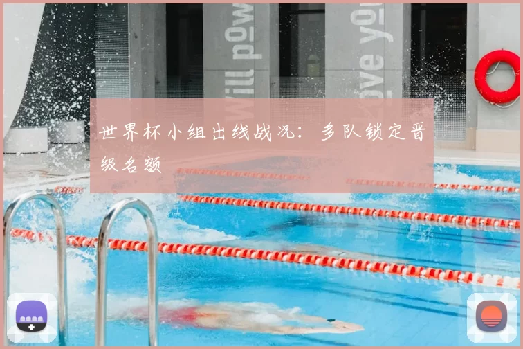世界杯小组出线战况：多队锁定晋级名额