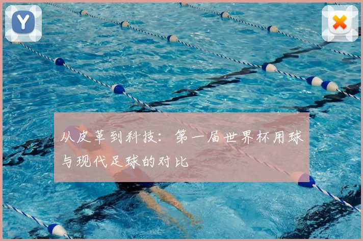 从皮革到科技:第一届世界杯用球与现代足球的对比