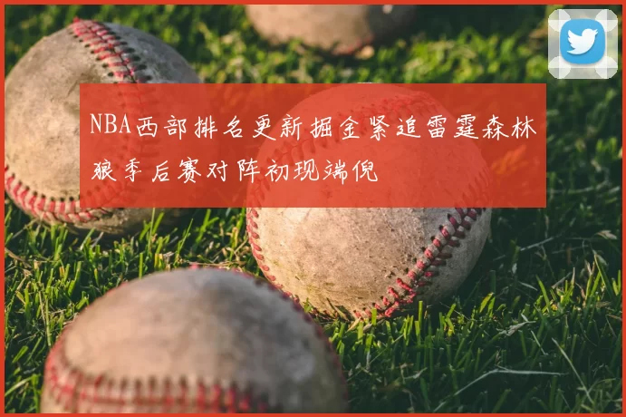 NBA西部排名更新掘金紧追雷霆森林狼季后赛对阵初现端倪