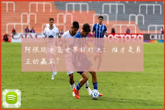 阿根廷冰岛世界杯对决：谁才是真正的赢家？