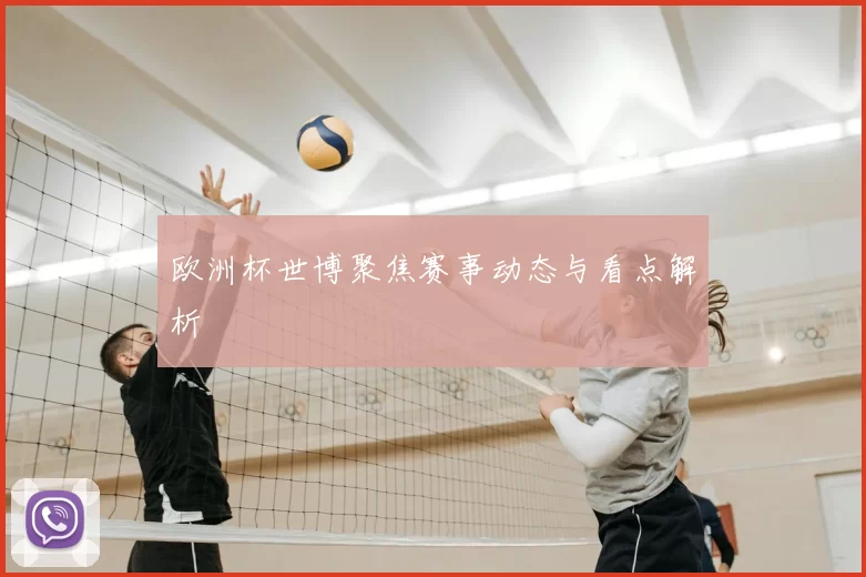 欧洲杯世博聚焦赛事动态与看点解析
