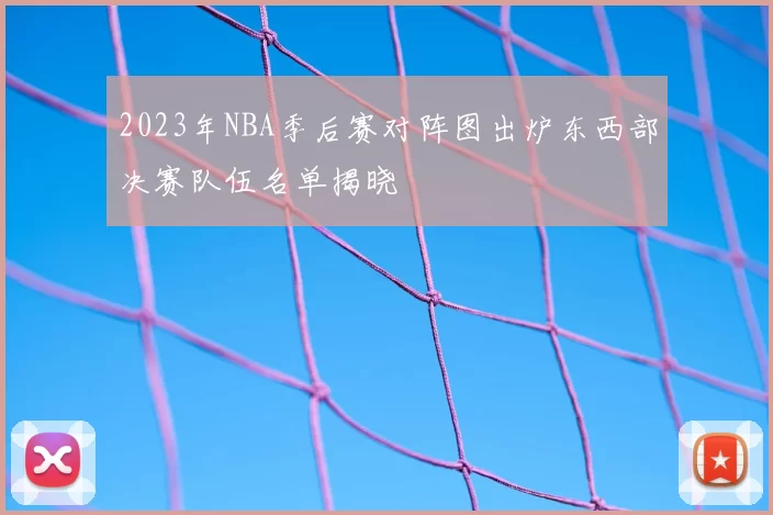 2023年NBA季后赛对阵图出炉东西部决赛队伍名单揭晓