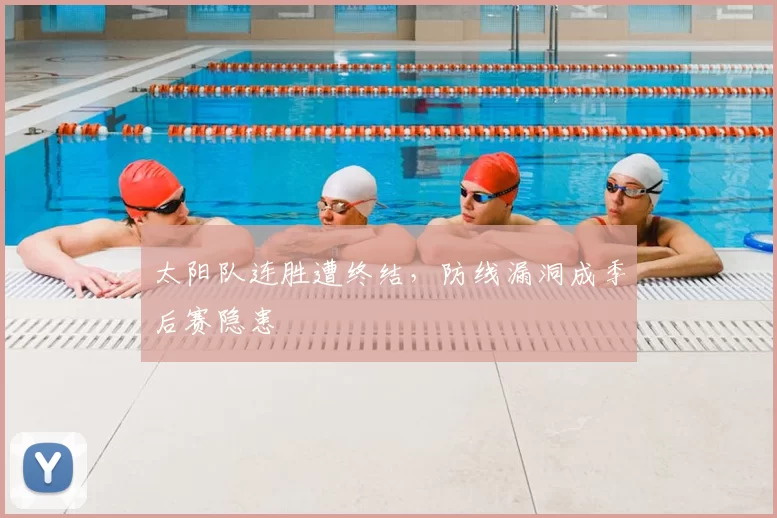 太阳队连胜遭终结,防线漏洞成季后赛隐患
