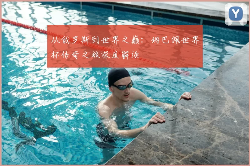 从俄罗斯到世界之巅:姆巴佩世界杯传奇之旅深度解读