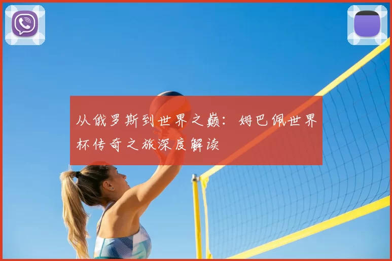从俄罗斯到世界之巅:姆巴佩世界杯传奇之旅深度解读