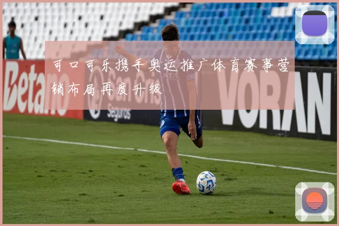可口可乐携手奥运推广体育赛事营销布局再度升级